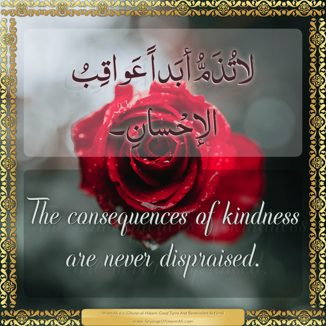 The consequences of kindness are never dispraised.